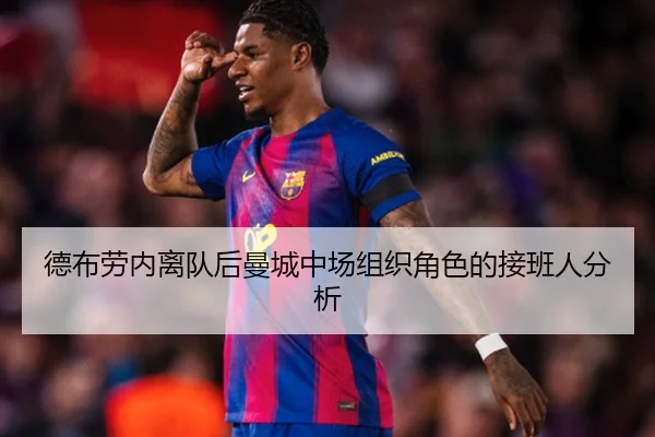 德布劳内离队后曼城中场组织角色的接班人分析