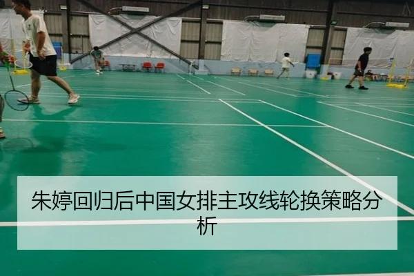 朱婷回归后中国女排主攻线轮换策略分析